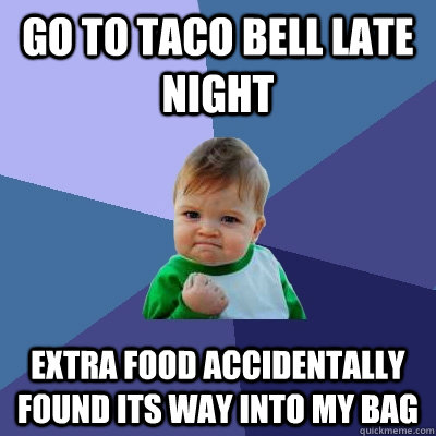 Go to taco bell late night extra food accidentally found its way into my bag  Success Kid