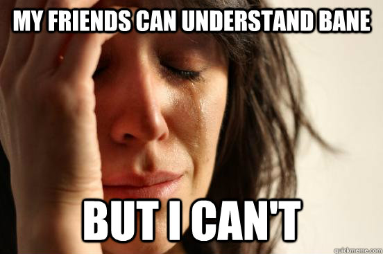My friends can understand bane but i can't  First World Problems