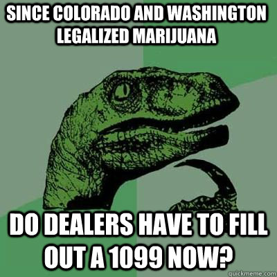 Since Colorado and Washington legalized marijuana Do dealers have to fill out a 1099 now?  - Since Colorado and Washington legalized marijuana Do dealers have to fill out a 1099 now?   Misc