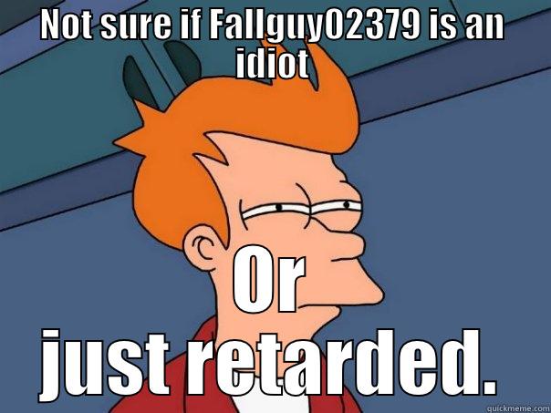NOT SURE IF FALLGUY02379 IS AN IDIOT OR JUST RETARDED. Futurama Fry