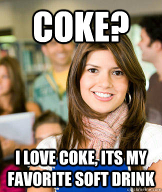 Coke? I love coke, Its my favorite soft drink  Sheltered College Freshman