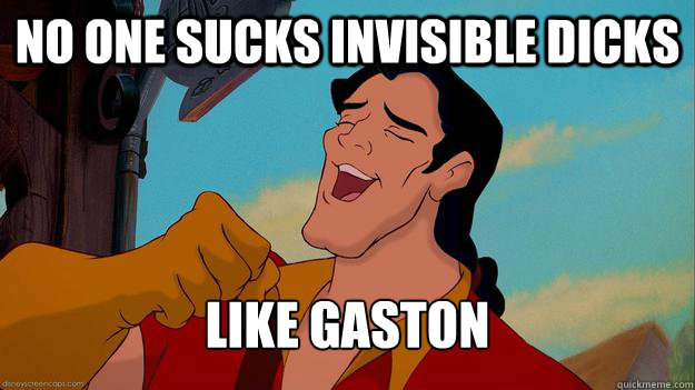 no one sucks invisible dicks like gaston misc quickmeme b8247793a0f92cdb5334caae1c1e28363a27581f7645102a05f0658e39db0b60 no one sucks invisible dicks like gaston misc quickmeme