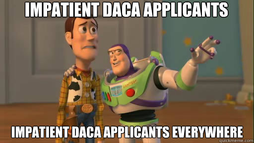 Impatient DACA Applicants Impatient DACA Applicants everywhere - Impatient DACA Applicants Impatient DACA Applicants everywhere  Everywhere