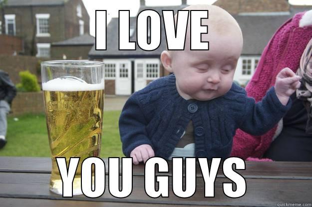 I LOVE YOU GUYS drunk baby