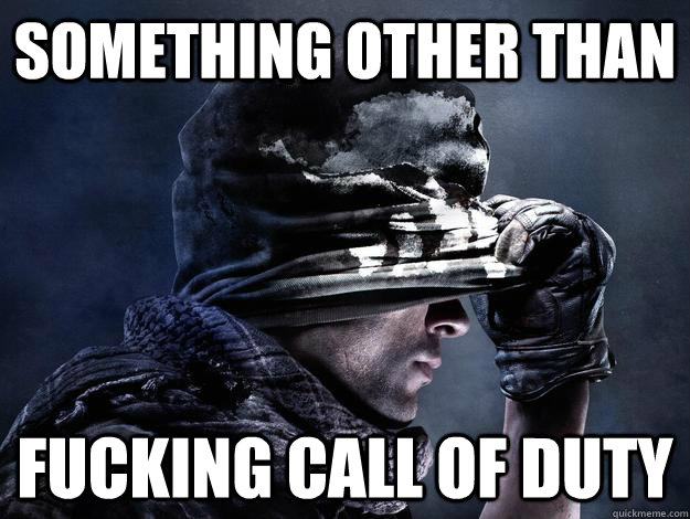 Something other than fucking call of duty - Something other than fucking call of duty  What I want from E3