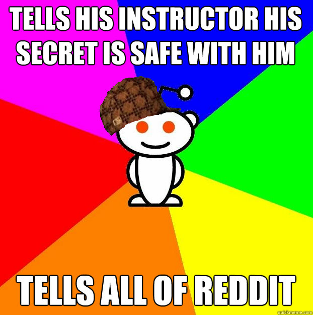 Tells his instructor his secret is safe with him Tells all of reddit  Scumbag Redditor