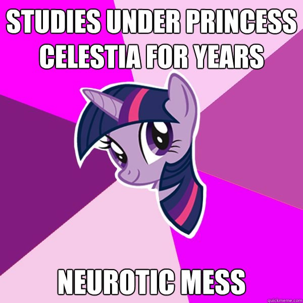 Studies under Princess Celestia for Years Neurotic mess - Studies under Princess Celestia for Years Neurotic mess  Twilight Sparkle