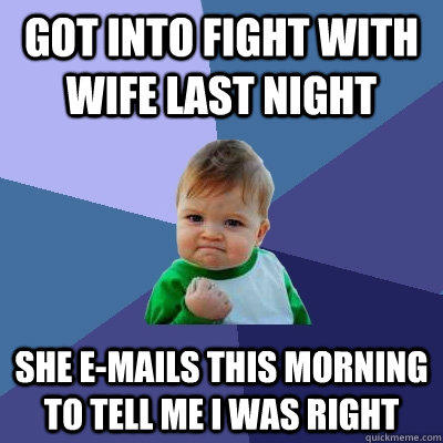 Got into fight with wife last night She e-mails this morning to tell me I was right - Got into fight with wife last night She e-mails this morning to tell me I was right  Success Kid