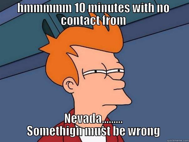 HMMMMM 10 MINUTES WITH NO CONTACT FROM NEVADA......... SOMETHING MUST BE WRONG Futurama Fry