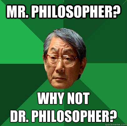 mr. philosopher? why not
dr. philosopher?  High Expectations Asian Father