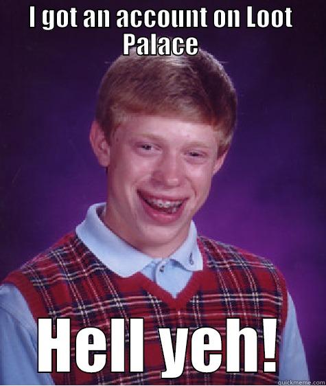 I GOT AN ACCOUNT ON LOOT PALACE HELL YEH! Bad Luck Brian