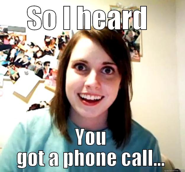 SO I HEARD  YOU GOT A PHONE CALL... Overly Attached Girlfriend