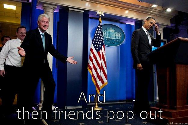  AND THEN FRIENDS POP OUT  Inappropriate Timing Bill Clinton