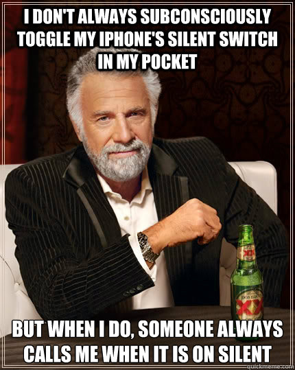 i don't always subconsciously toggle my iphone's silent switch in my pocket but when i do, someone always calls me when it is on silent - i don't always subconsciously toggle my iphone's silent switch in my pocket but when i do, someone always calls me when it is on silent  The Most Interesting Man In The World