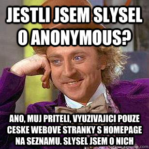 Jestli jsem slysel o Anonymous? Ano, muj priteli, vyuzivajici pouze ceske webove stranky s homepage na seznamu. Slysel jsem o nich  Condescending Wonka