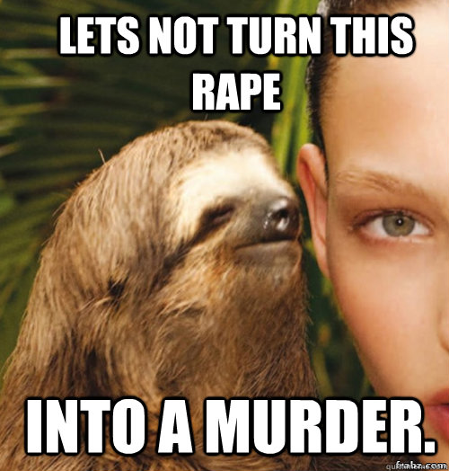 Lets not turn this rape  into a murder.  rape sloth