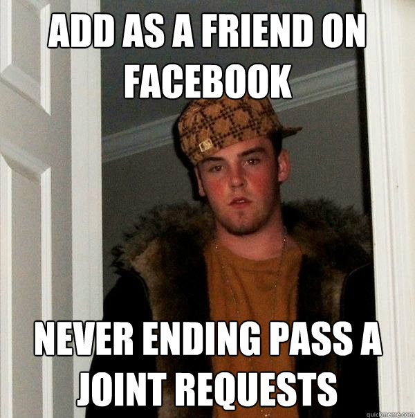 ADD AS A FRIEND ON FACEBOOK NEVER ENDING PASS A JOINT REQUESTS  Scumbag Steve