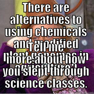THERE ARE ALTERNATIVES TO USING CHEMICALS AND MODIFIED PLANT GENOMES IN AGRICULTURE? TELL ME MORE ABOUT HOW YOU SLEPT THROUGH SCIENCE CLASSES. Condescending Wonka