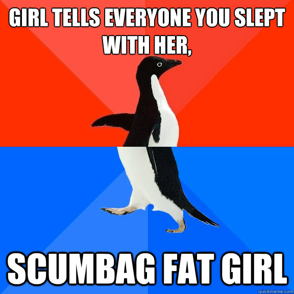 Girl tells everyone you slept with her, scumbag fat girl  Socially Awesome Awkward Penguin