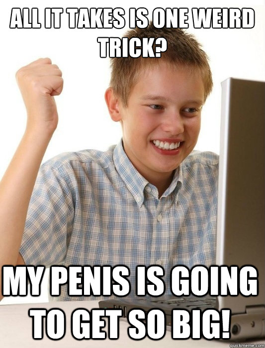 all it takes is one weird trick? my penis is going to get so big!  First Day on the Internet Kid
