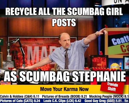 Recycle all the Scumbag Girl posts As Scumbag Stephanie  Mad Karma with Jim Cramer