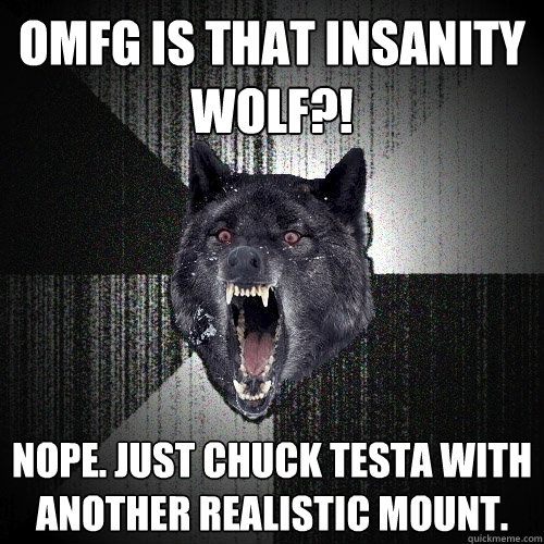 OMFG is that insanity wolf?! Nope. Just chuck testa with another realistic mount.   Insanity Wolf