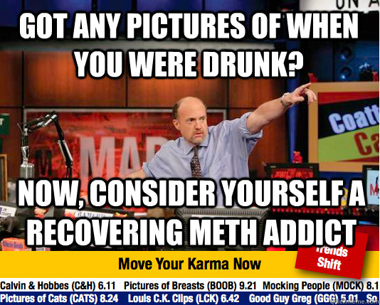 Got any pictures of when you were drunk? Now, consider yourself a recovering meth addict  Mad Karma with Jim Cramer