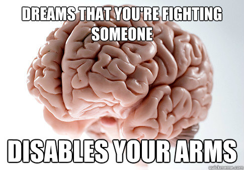 Dreams that you're fighting someone Disables your arms  Scumbag Brain