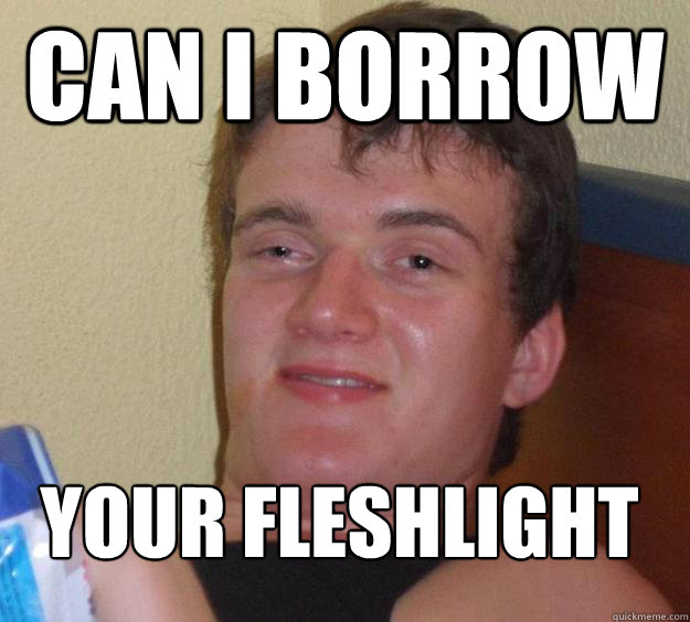 can i borrow your fleshlight
  10 Guy