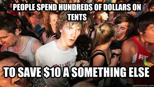 people spend hundreds of dollars on tents  to save $10 a something else  Sudden Clarity Clarence