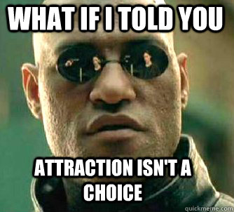 what if i told you attraction isn't a choice  Matrix Morpheus