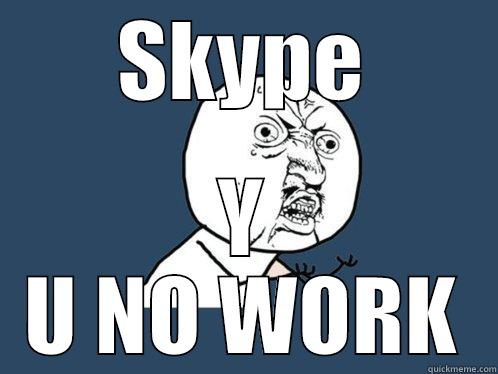 SKYPE Y U NO WORK Y U No