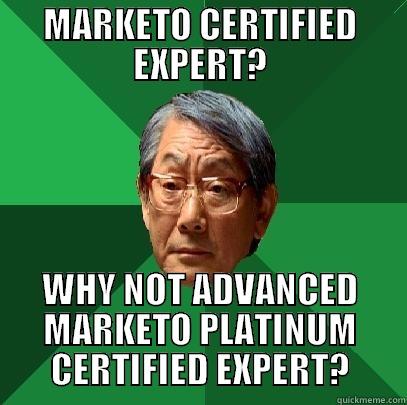 MARKETO CERTIFIED EXPERT? WHY NOT ADVANCED MARKETO PLATINUM CERTIFIED EXPERT? High Expectations Asian Father