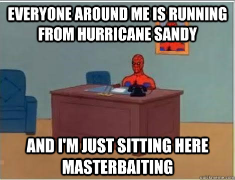 Everyone around me is running from hurricane sandy and I'm just sitting here masterbaiting  No Fap Spidey