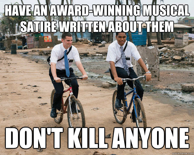 Have an award-winning musical satire written about them Don't kill anyone - Have an award-winning musical satire written about them Don't kill anyone  Good Guy Mormons