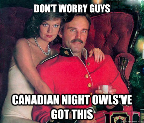 Don't worry guys Canadian Night Owls've Got this  