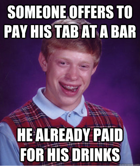Someone offers to pay his tab at a bar He already paid for his drinks  Bad Luck Brian