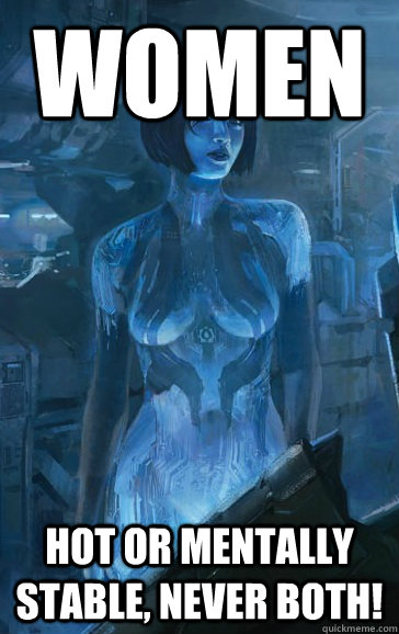 women Hot or mentally stable, never both!  Scumbag Cortana