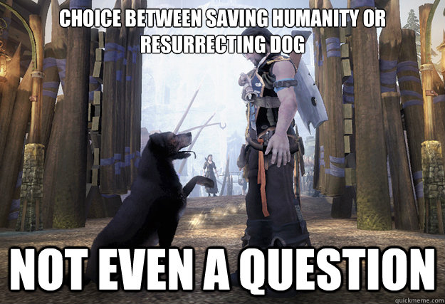 Choice between saving humanity or resurrecting dog not even a question - Choice between saving humanity or resurrecting dog not even a question  Misc