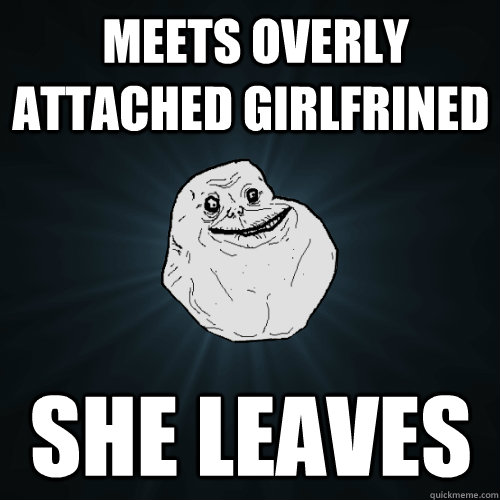  Meets Overly attached girlfrined  She Leaves  Forever Alone