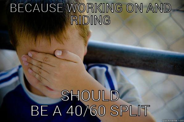 BECAUSE WORKING ON AND RIDING SHOULD BE A 40/60 SPLIT Confession kid