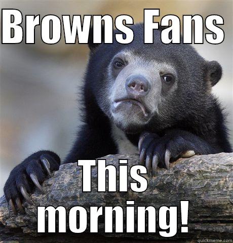 BROWNS FANS  THIS MORNING! Confession Bear