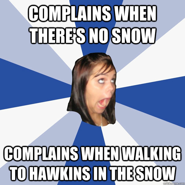 Complains When there's no snow Complains when walking to hawkins in the snow  Annoying Facebook Girl