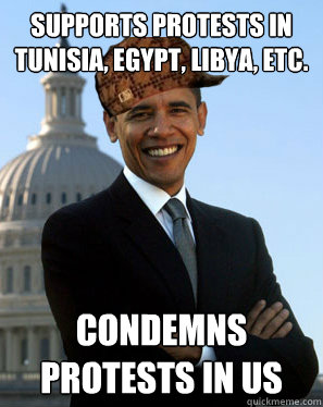 supports protests in tunisia, egypt, libya, etc. condemns protests in US - supports protests in tunisia, egypt, libya, etc. condemns protests in US  Scumbag Obama
