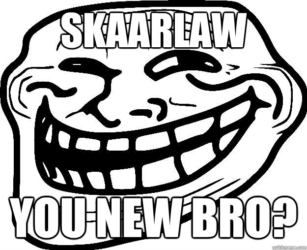 SKAARLAW YOU NEW BRO?  Trollface