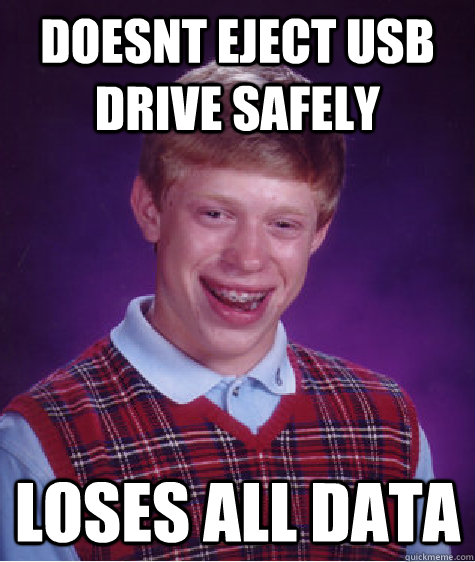 Doesnt eject USB drive safely loses all data - Doesnt eject USB drive safely loses all data  Bad Luck Brian