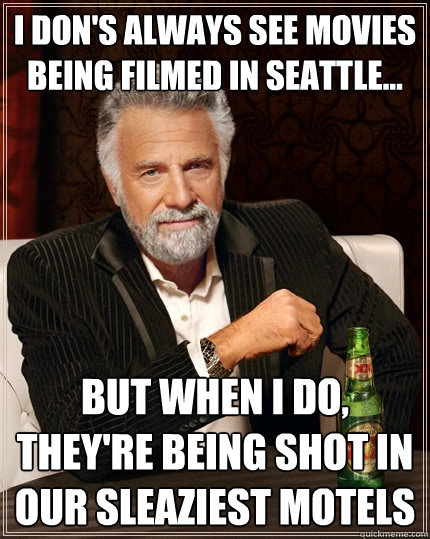 I don's always see movies being filmed in Seattle... But when I do, they're being shot in our sleaziest motels  The Most Interesting Man In The World