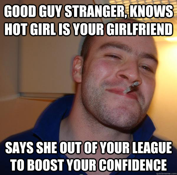 Good guy stranger, knows hot girl is your girlfriend says she out of your league to boost your confidence - Good guy stranger, knows hot girl is your girlfriend says she out of your league to boost your confidence  Misc