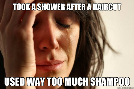 Took a shower after a haircut Used way too much shampoo  First World Problems