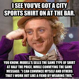 I see you've got a City Sports shirt on at the bar. You know, Modell's sells the same type of shirt at half the price, while conveying the same message: 